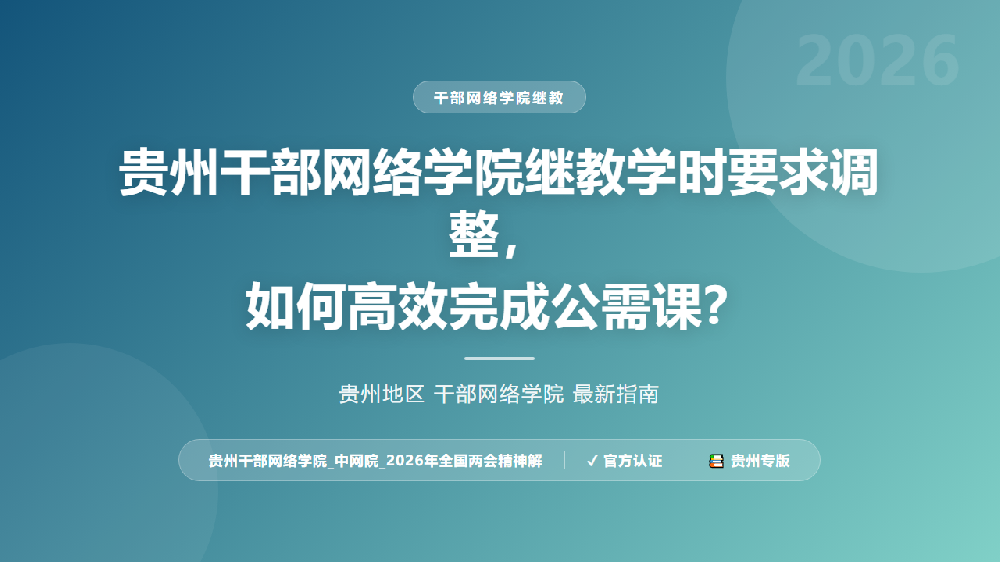 贵州干部网络学院继教学时要求调整，如何高效完成公需课？